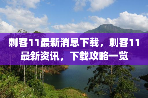 刺客11最新消息下載，刺客11最新資訊，下載攻略一覽