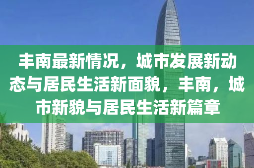 豐南最新情況，城市發(fā)展新動(dòng)態(tài)與居民生活新面貌，豐南，城市新貌與居民生活新篇章液壓動(dòng)力機(jī)械,元件制造