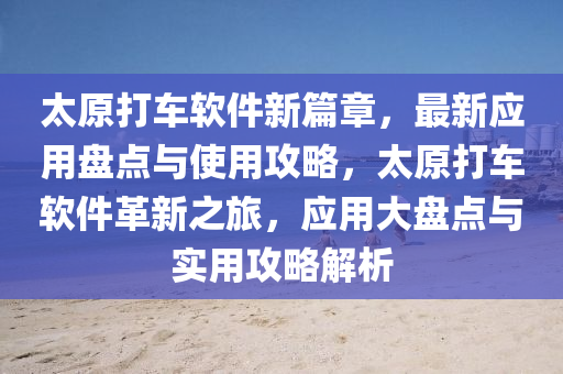 太原打車軟件新篇章，最新應(yīng)用盤點(diǎn)與使用攻略，太原打車軟件革新之旅，應(yīng)用大盤點(diǎn)與實(shí)用攻略解析液壓動(dòng)力機(jī)械,元件制造
