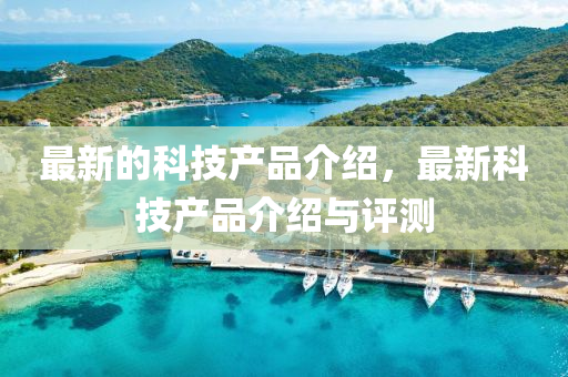 最新的科技產(chǎn)品介紹，最新科技產(chǎn)液壓動(dòng)力機(jī)械,元件制造品介紹與評(píng)測(cè)