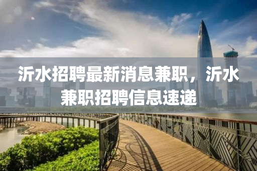 沂水招聘最新消息兼職，沂水兼職招聘信息速遞液壓動(dòng)力機(jī)械,元件制造