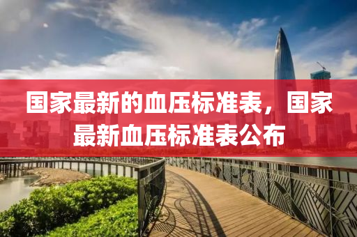 國(guó)家最新的血壓標(biāo)準(zhǔn)表，國(guó)家最新血壓標(biāo)準(zhǔn)表公布