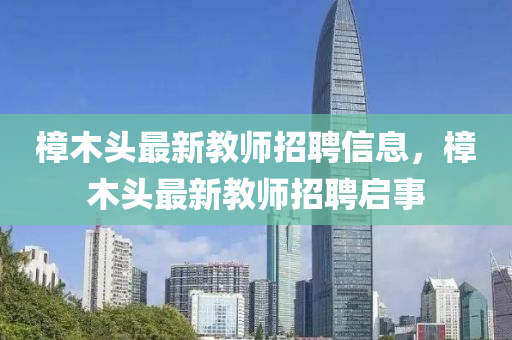 樟木頭最新教師招聘信息，樟木頭最新教師招聘啟事