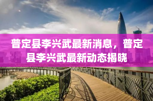 普定縣李興武最新消息，普定縣李興武最新動態(tài)揭曉