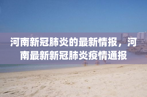 河南新冠肺炎的最新情報，河南最新新冠肺炎疫情通報