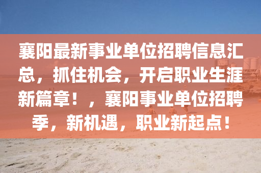 襄陽最新事業(yè)單位招聘信息匯總，抓住機會，開啟職業(yè)生涯新篇章！，襄陽事業(yè)單位招聘季，新機遇，職業(yè)新起點！