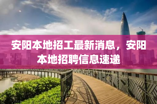 安陽本地招工最新消息，安陽本地招聘信息速遞