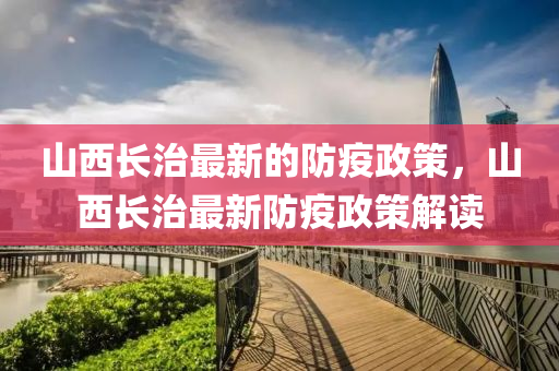 山西長(zhǎng)治最新的防疫政策，山西長(zhǎng)治最新防疫政策解讀