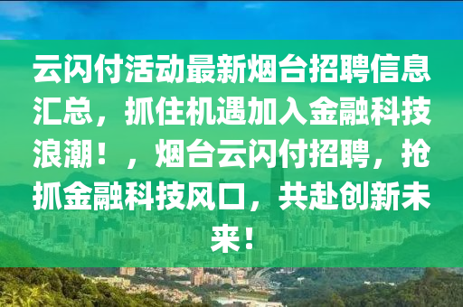 云閃付活動(dòng)最新煙臺(tái)招聘信息匯總，抓住機(jī)遇加入金融科技浪潮！，煙臺(tái)云閃付招聘，搶抓金融科技風(fēng)口，共赴創(chuàng)新未來(lái)！