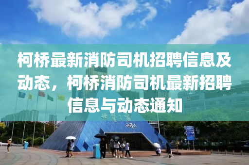 柯橋最新消防司機(jī)招聘信息及動(dòng)態(tài)，柯橋消防司機(jī)最新招聘信息與動(dòng)態(tài)通知液壓動(dòng)力機(jī)械,元件制造
