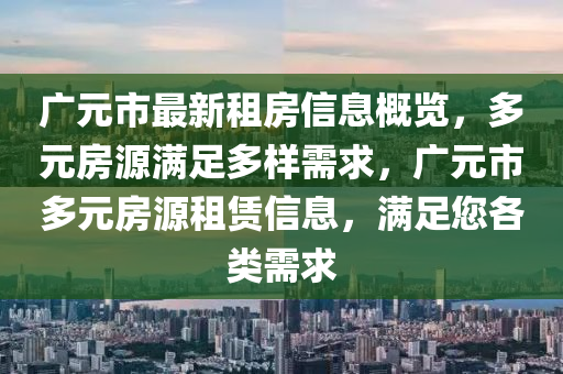 廣元市最新租房信息概覽，多元房源滿足液壓動(dòng)力機(jī)械,元件制造多樣需求，廣元市多元房源租賃信息，滿足您各類需求