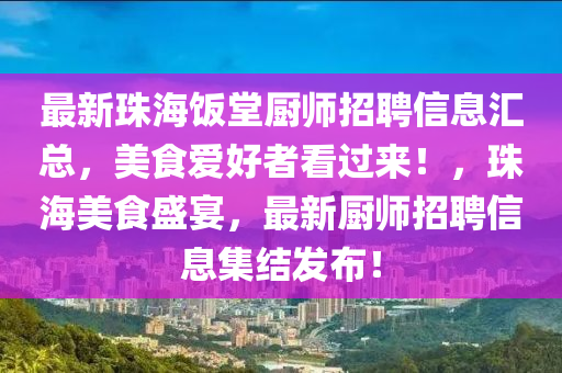 最新珠海飯?zhí)脧N師招聘信息匯總，美食愛(ài)好者看過(guò)來(lái)！，珠海美食盛宴，最新廚師招聘信息集結(jié)發(fā)布！