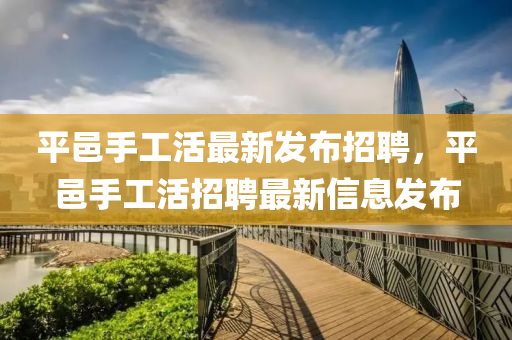 平邑手工活最新發(fā)布招聘，平邑手工活招聘最新信息發(fā)布