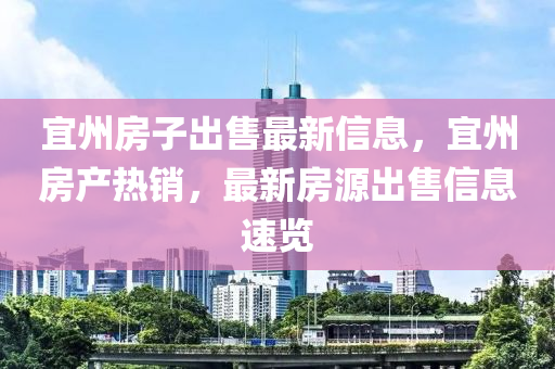 宜州房子出售最新信息，宜州房產(chǎn)熱銷，最新房源出售信息速覽