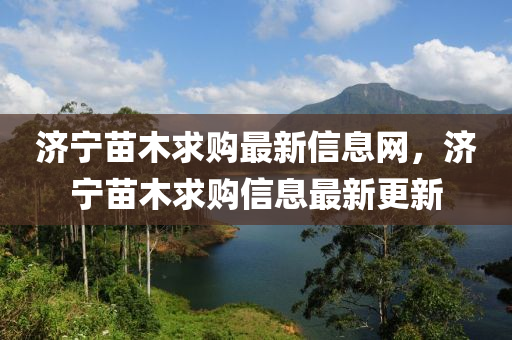 濟(jì)寧苗木求購(gòu)最新信息網(wǎng)，濟(jì)寧苗木求購(gòu)信息最新更新