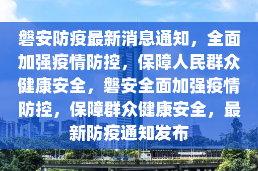 磐安防疫最新消息通知，全面加強(qiáng)疫情防控，保障人民群眾健康安全，磐安全面加強(qiáng)疫情防控，保障群眾健康安全，最新防疫通知發(fā)布