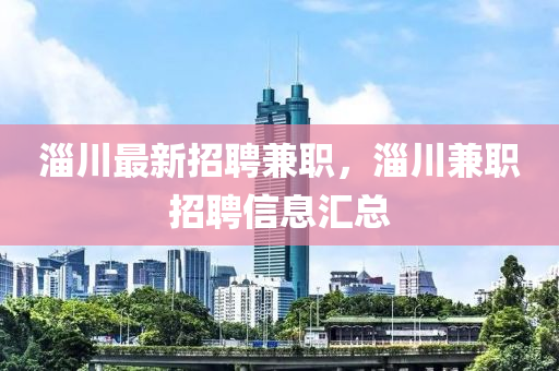淄川最新招聘兼職，淄川兼職招聘信息匯總