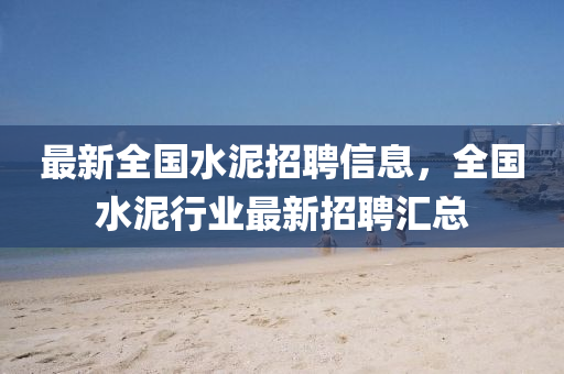 最新全國(guó)水泥招聘信息，全國(guó)水泥行業(yè)最液壓動(dòng)力機(jī)械,元件制造新招聘匯總