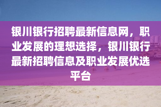 銀川銀行招聘最新信息網(wǎng)，職業(yè)發(fā)展的理想選擇，銀川銀行最新招聘信息及職業(yè)發(fā)展優(yōu)選平臺