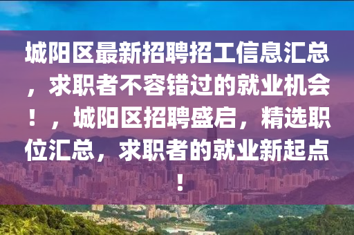 城陽區(qū)最新招聘招工信息匯總，求職者不容錯過的就業(yè)機會！，城陽區(qū)招聘盛啟，精選職位匯總，求職者的就業(yè)新起點！