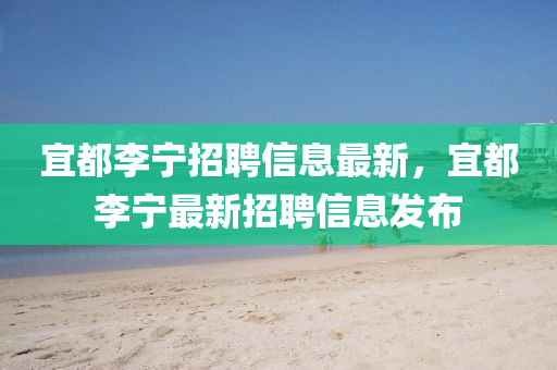 宜都李寧招聘信息最新，宜都李寧最新招聘信息發(fā)布液壓動力機械,元件制造