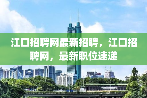 江口招聘網(wǎng)最新招聘，江口招聘網(wǎng)，最新職位速遞液壓動力機械,元件制造
