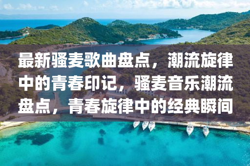 最新騷麥歌曲盤點，潮流旋律中的青春印記，騷麥音樂潮流盤點，青春旋律中的經(jīng)典瞬間