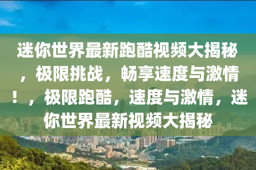 迷你世界最新跑酷視頻大揭秘，極限挑戰(zhàn)，暢享速度與激情！，極限跑酷，速度與激情，迷你世界最新視頻大揭秘