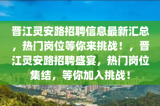 晉江靈安路招聘信息最新匯總，熱門崗位等你來挑戰(zhàn)！，晉江靈安路招聘盛宴，熱門崗位集結(jié)，等你加入挑戰(zhàn)！