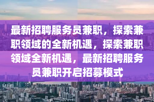 最新招聘服務員兼職，探索兼職領(lǐng)域的全新機遇，探索兼職領(lǐng)域全新機遇，最新招聘服務員兼職開啟招募模式
