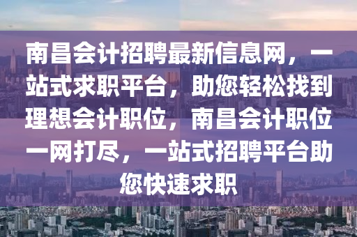 南昌會計招聘最新信息網(wǎng)，一站式求職平臺，助您輕松找到理想會計職位，南昌會計職位一網(wǎng)打盡，一站式招聘平臺助您快速求職