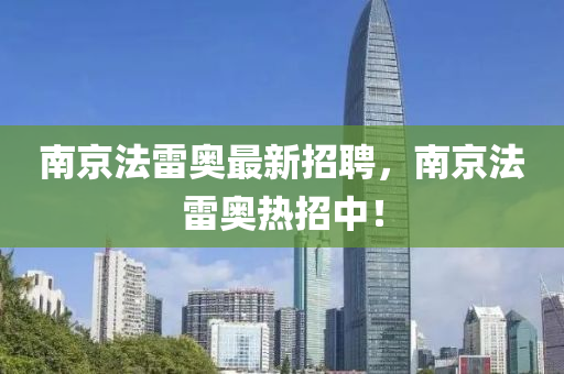 南京法雷奧最新招聘，南京法雷奧熱招中！