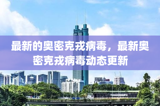 最新的奧密克戎病毒，最新奧密克戎病毒動態(tài)更新