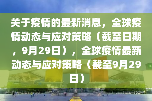 關(guān)于疫情的最新消息，全球疫情動(dòng)態(tài)與應(yīng)對(duì)策略（截至日期，9月29日），全球疫情最新動(dòng)態(tài)與應(yīng)對(duì)策略（截至9月29日）