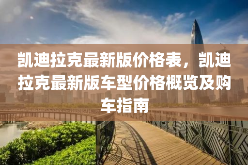 凱迪拉克最新版價格表，凱迪拉克最新液壓動力機(jī)械,元件制造版車型價格概覽及購車指南