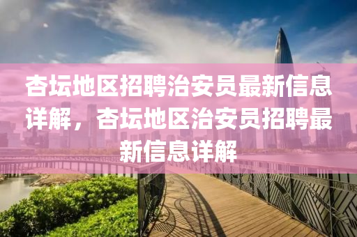 杏壇地區(qū)招聘治安員最新信息詳解，杏壇地區(qū)治安員招聘最新信息詳解