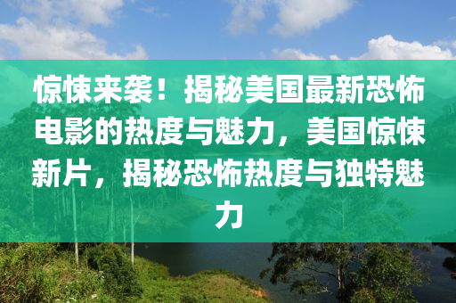 驚悚來(lái)襲！揭秘美國(guó)最新恐怖電影的熱度與魅力，美國(guó)驚悚新片，揭秘恐怖熱度與獨(dú)特魅力
