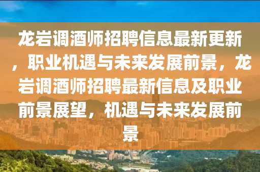 龍巖調(diào)酒師招聘信息最新更新，職業(yè)機(jī)遇與未來(lái)發(fā)展前景，龍巖調(diào)酒師招聘最新信息及職業(yè)前景展望，機(jī)遇與未來(lái)發(fā)展前景