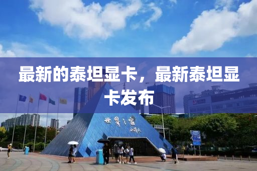 最新的泰坦顯卡，最新泰坦顯卡發(fā)布