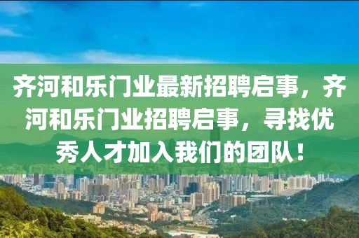 齊河和樂門業(yè)最新招聘啟事，齊河和樂門業(yè)招聘啟事，尋找優(yōu)秀人才加入我們的團(tuán)隊(duì)！