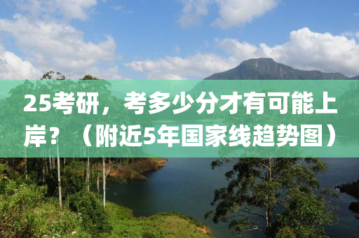 25考研，考多少分才有可能上岸？（附近5年國(guó)家線趨勢(shì)圖）液壓動(dòng)力機(jī)械,元件制造