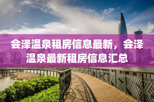 會澤溫泉租房信息最新，會澤溫泉最新租房信息匯總
