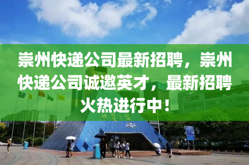 崇州快遞公司最新招聘，崇州快遞公司誠(chéng)邀英才，最新招聘火熱進(jìn)行中！