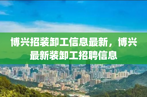 博興招裝卸工信息最新，博興最新裝卸工招聘信息