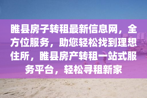 睢縣房子轉租最新信息網，全方位服務，助您輕松找到理想住所，睢縣房產轉租一站式服務平臺，輕松尋租新家