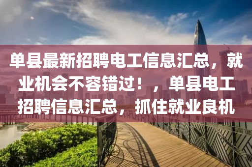 單縣最新招聘電工信息匯總，就業(yè)機(jī)會不容錯過！，單縣電工招聘信息匯總，抓住就業(yè)良機(jī)