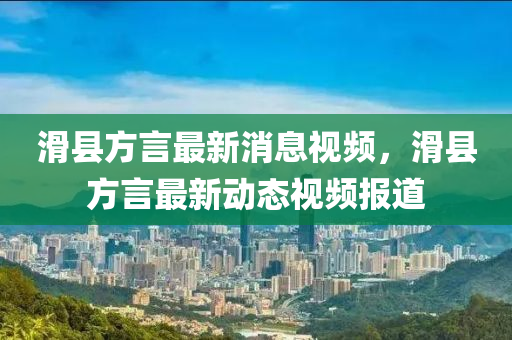 滑縣方言最新消息視頻，滑縣方言最新動態(tài)視頻報道