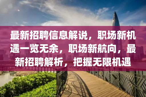 最新招聘信息解說(shuō)，職場(chǎng)新機(jī)遇一覽無(wú)余，職場(chǎng)新航向，最新招聘解析，把握無(wú)限機(jī)遇