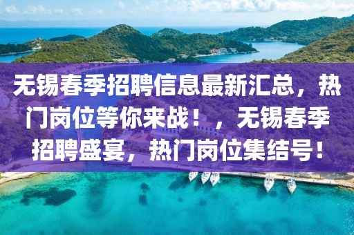 無錫春季招聘信息最新匯總，熱門崗位等你來戰(zhàn)！，無錫春季招聘盛宴，熱門崗位集結(jié)號！
