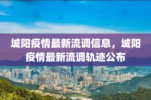 城陽疫情最新流調(diào)信息，城陽疫情最新流調(diào)軌跡公布
